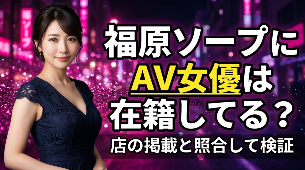 福原ソープにAV女優は在籍してる？14人を店の掲載と照合して検証！【2026年最新】