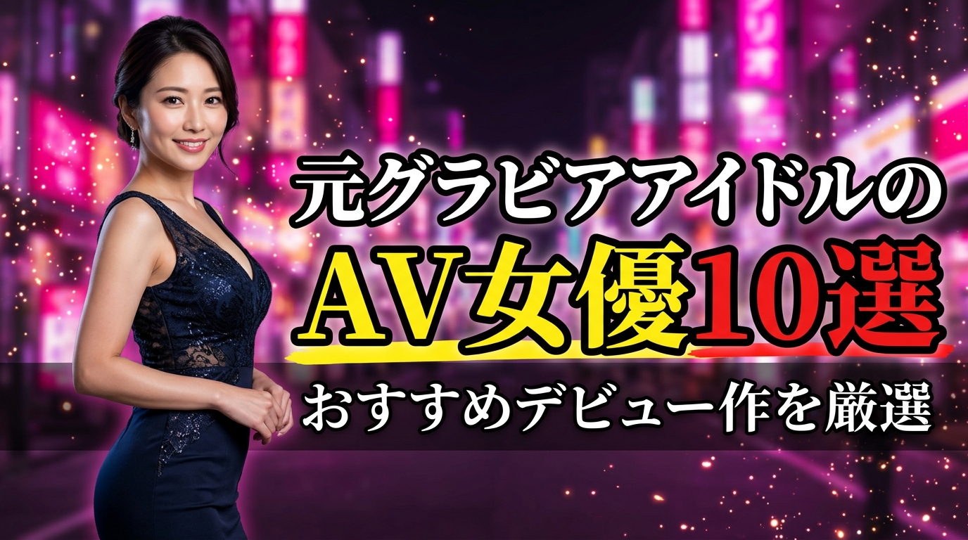 グラビアAVおすすめ10選！元グラビアアイドルのAV女優とデビュー作を厳選【2026年最新】