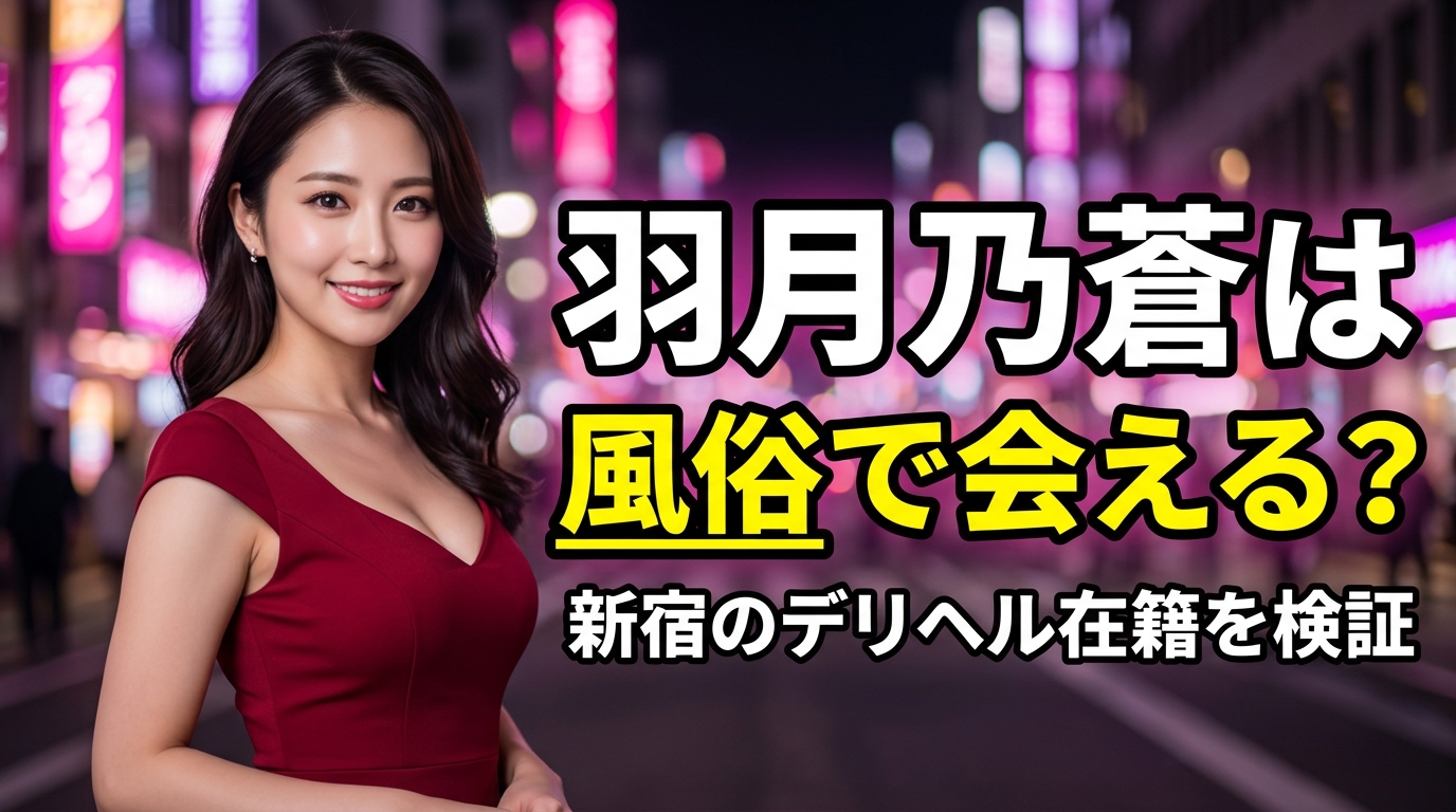 羽月乃蒼は風俗で会える?新宿のデリヘル在籍情報を数字で検証【2026年最新】