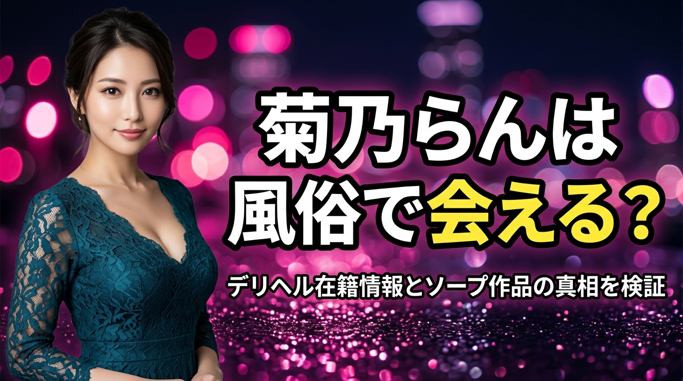 菊乃らんは風俗で会える?デリヘル在籍情報の真相とソープ作品を検証!【2026年最新】