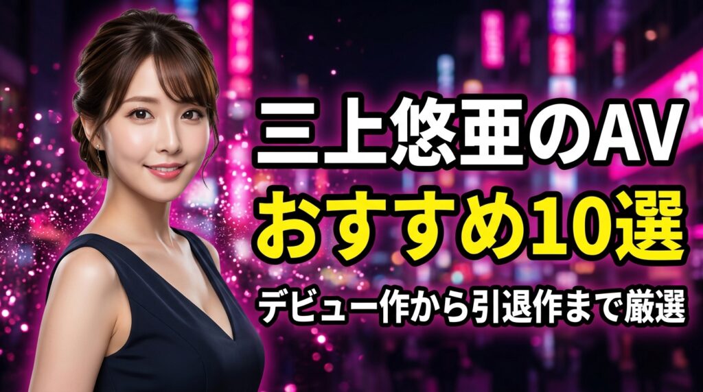 三上悠亜のAVおすすめ10選！デビュー作から引退作まで人気作品を厳選【2026年最新】