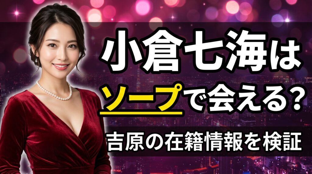 小倉七海はソープ・風俗で会える？吉原の在籍情報と兒玉七海としての今【2026年最新】