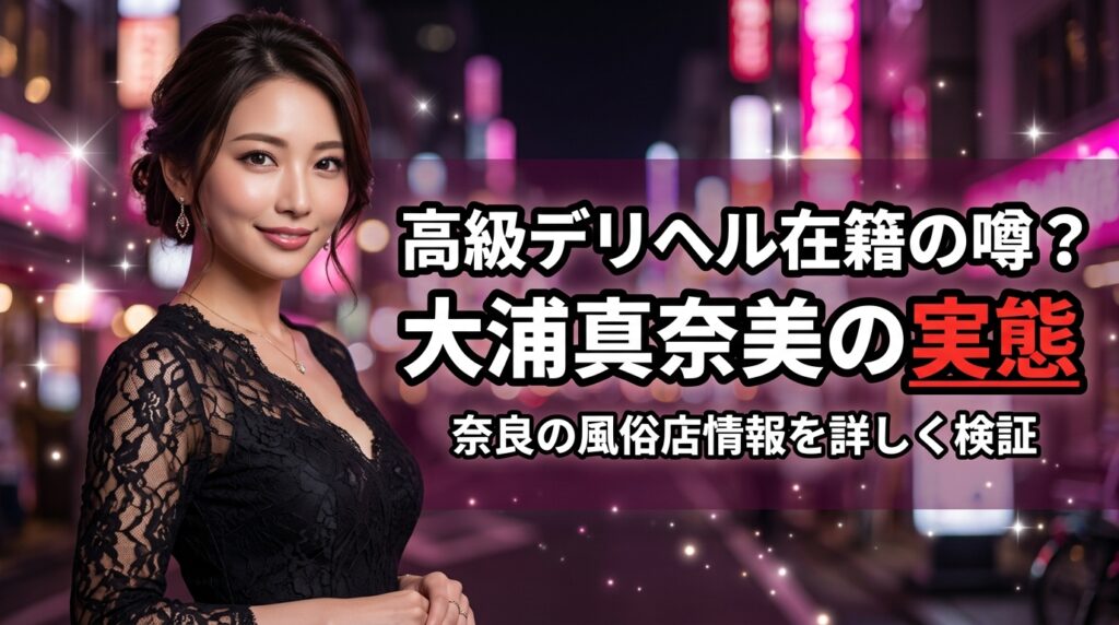 大浦真奈美は風俗で会える？奈良の高級デリヘル在籍の噂を検証【2026年最新】