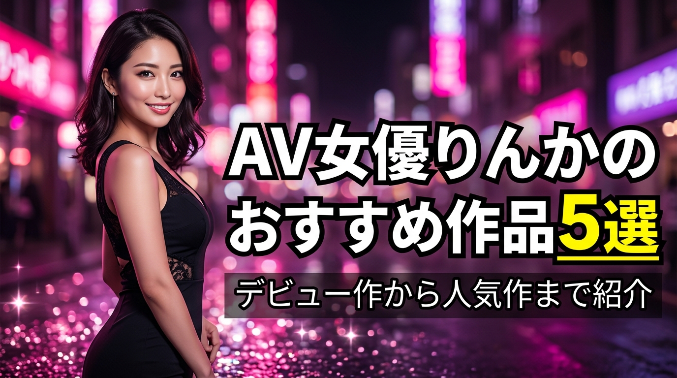 りんかのAV作品おすすめ5選！「一万人とSEXした女」AV女優りんかとは？【2026年最新】