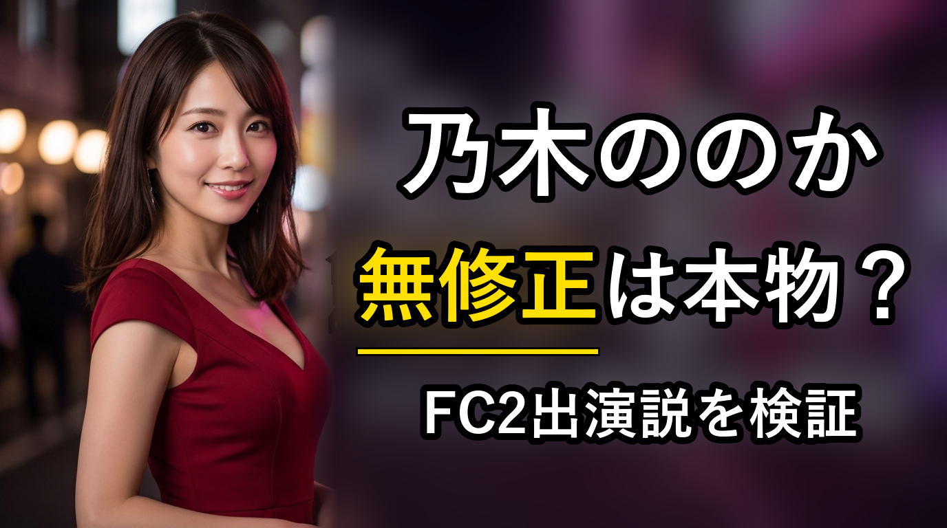 乃木ののかの無修正は本物？FC2出演説を検証【2026年最新】